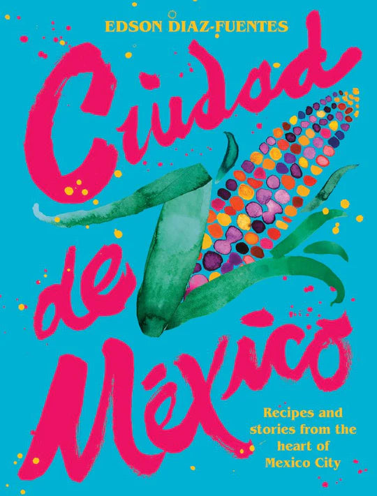 Ciudad de Mexico: Recipes and Stories from the Heart of Mexico City by Edson Diaz-Fuentes